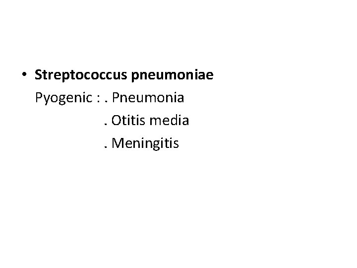  • Streptococcus pneumoniae Pyogenic : . Pneumonia. Otitis media. Meningitis 