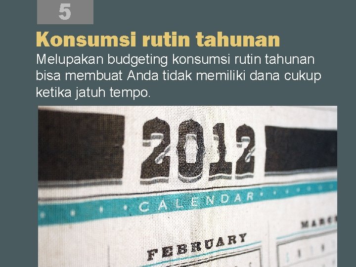 5 Konsumsi rutin tahunan Melupakan budgeting konsumsi rutin tahunan bisa membuat Anda tidak memiliki