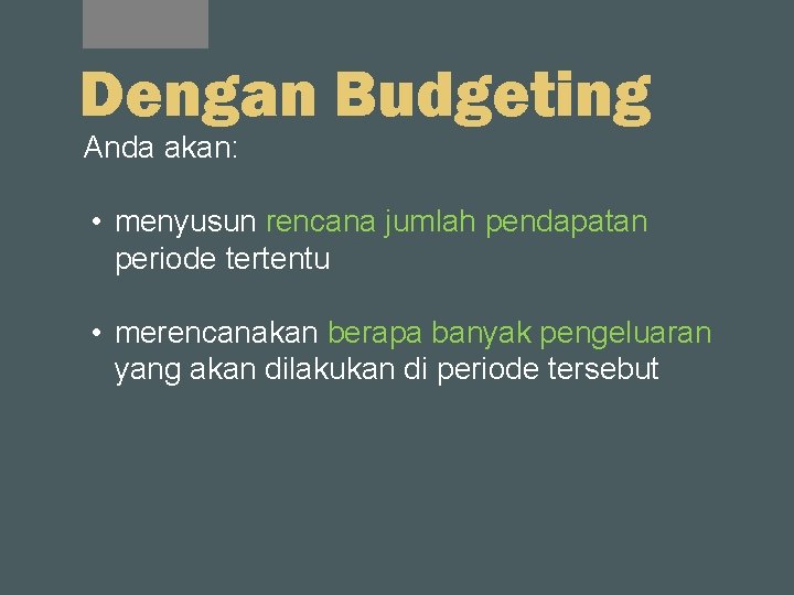 Dengan Budgeting Anda akan: • menyusun rencana jumlah pendapatan periode tertentu • merencanakan berapa