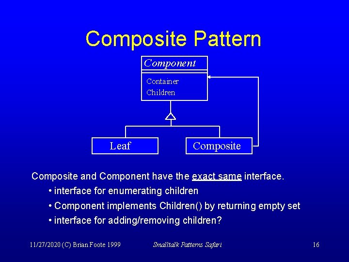 Composite Pattern Component Container Children Leaf Composite and Component have the exact same interface.