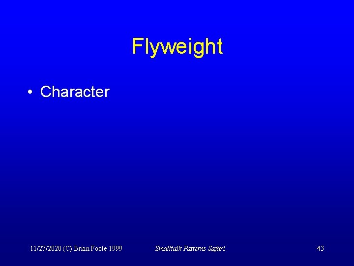 Flyweight • Character 11/27/2020 (C) Brian Foote 1999 Smalltalk Patterns Safari 43 