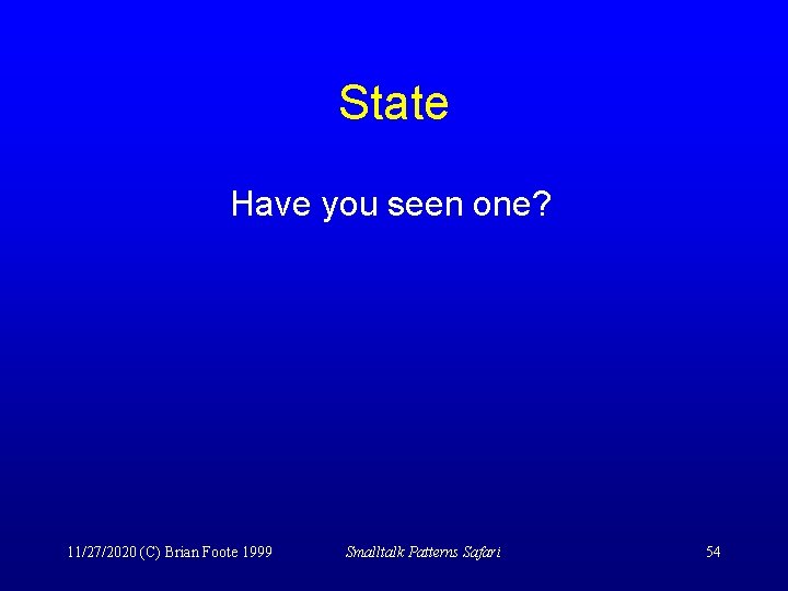 State Have you seen one? 11/27/2020 (C) Brian Foote 1999 Smalltalk Patterns Safari 54