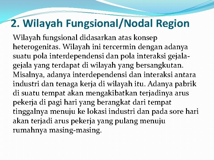 2. Wilayah Fungsional/Nodal Region Wilayah fungsional didasarkan atas konsep heterogenitas. Wilayah ini tercermin dengan