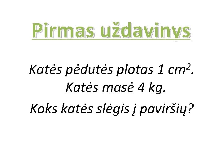 Pirmas uždavinys Katės pėdutės plotas 1 cm 2. Katės masė 4 kg. Koks katės
