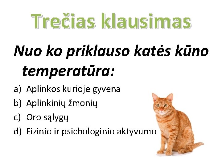 Trečias klausimas Nuo ko priklauso katės kūno temperatūra: a) b) c) d) Aplinkos kurioje