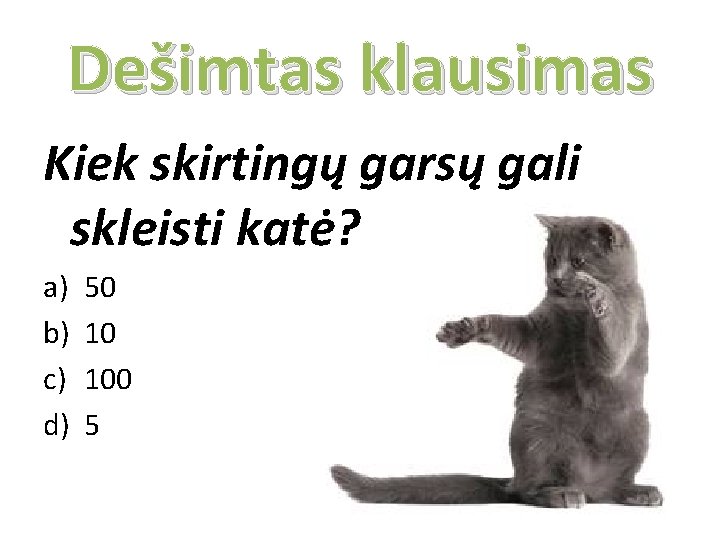 Dešimtas klausimas Kiek skirtingų garsų gali skleisti katė? a) b) c) d) 50 10