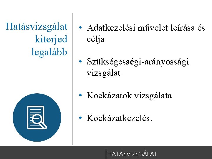 Hatásvizsgálat • Adatkezelési művelet leírása és célja kiterjed legalább • Szükségességi-arányossági vizsgálat • Kockázatok