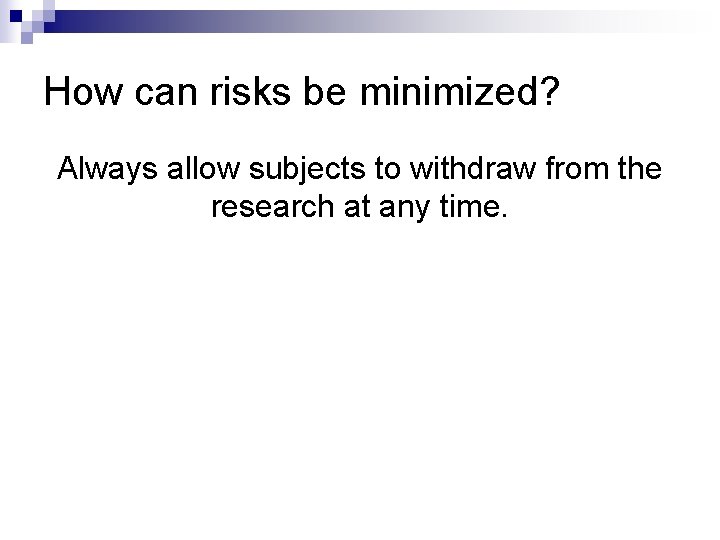 How can risks be minimized? Always allow subjects to withdraw from the research at