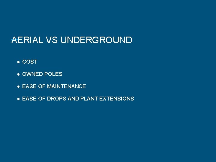AERIAL VS UNDERGROUND ● COST ● OWNED POLES ● EASE OF MAINTENANCE ● EASE