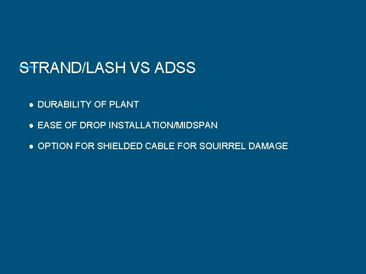 STRAND/LASH VS ADSS ● DURABILITY OF PLANT ● EASE OF DROP INSTALLATION/MIDSPAN ● OPTION