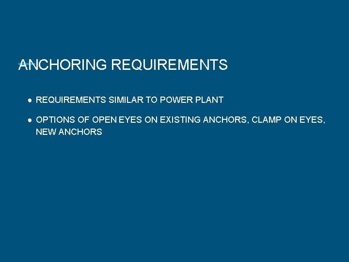 ANCHORING REQUIREMENTS ● REQUIREMENTS SIMILAR TO POWER PLANT ● OPTIONS OF OPEN EYES ON