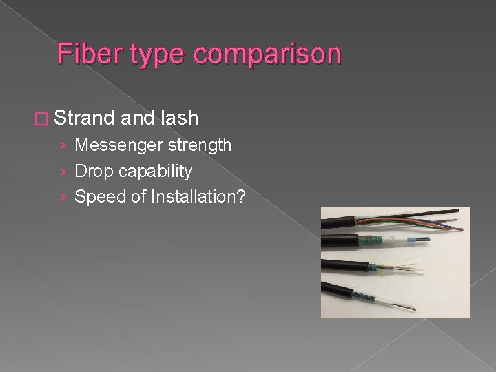 Fiber type comparison � Strand lash › Messenger strength › Drop capability › Speed