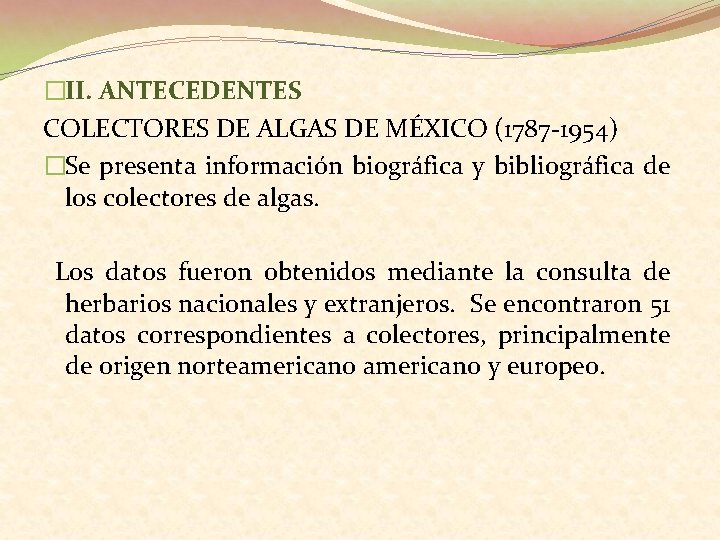 �II. ANTECEDENTES COLECTORES DE ALGAS DE MÉXICO (1787 -1954) �Se presenta información biográfica y