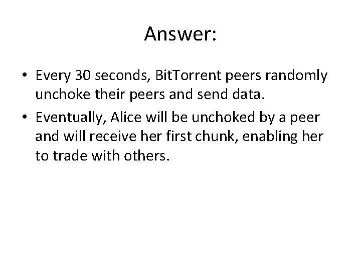 Answer: • Every 30 seconds, Bit. Torrent peers randomly unchoke their peers and send