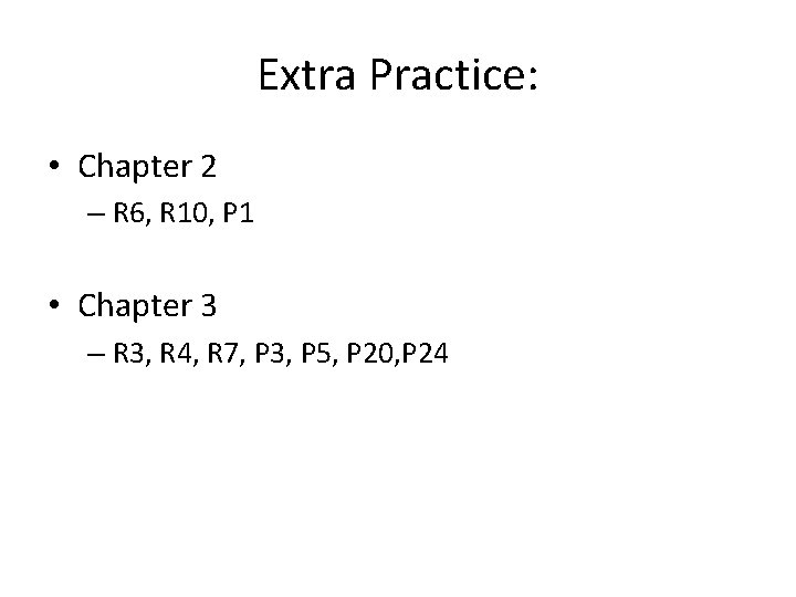 Extra Practice: • Chapter 2 – R 6, R 10, P 1 • Chapter