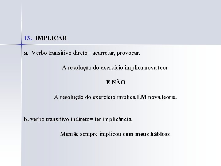 13. IMPLICAR a. Verbo transitivo direto= acarretar, provocar. A resolução do exercício implica nova