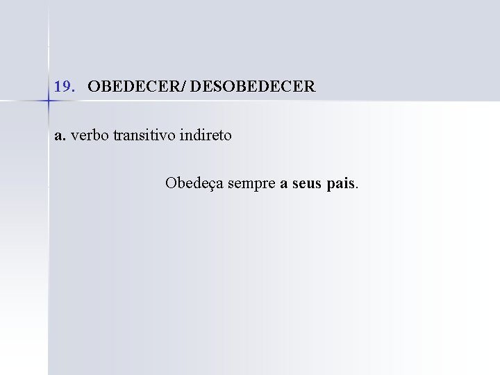 19. OBEDECER/ DESOBEDECER a. verbo transitivo indireto Obedeça sempre a seus pais. 