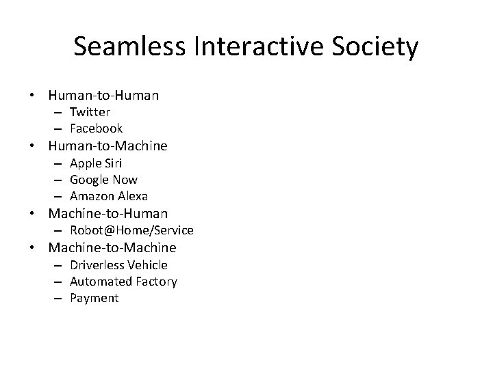 Seamless Interactive Society • Human-to-Human – Twitter – Facebook • Human-to-Machine – Apple Siri