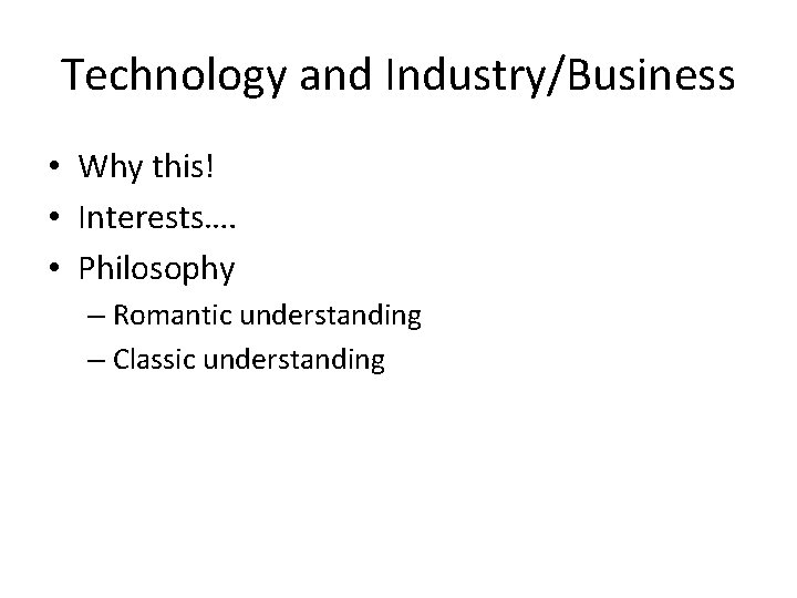 Technology and Industry/Business • Why this! • Interests…. • Philosophy – Romantic understanding –