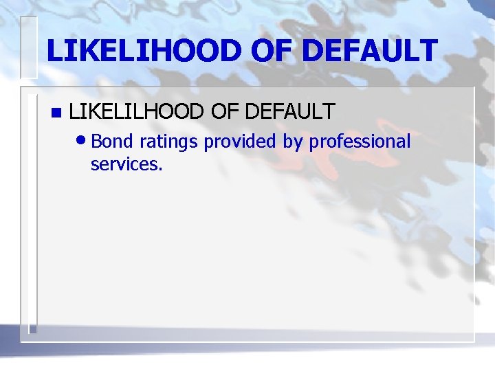 LIKELIHOOD OF DEFAULT n LIKELILHOOD OF DEFAULT • Bond ratings provided by professional services.