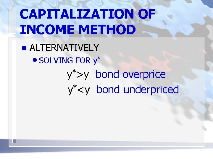 CAPITALIZATION OF INCOME METHOD n ALTERNATIVELY • SOLVING FOR y* y*>y bond overprice y*<y