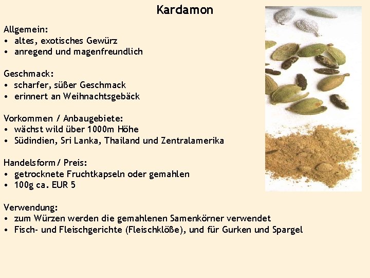 Kardamon Allgemein: • altes, exotisches Gewürz • anregend und magenfreundlich Geschmack: • scharfer, süßer