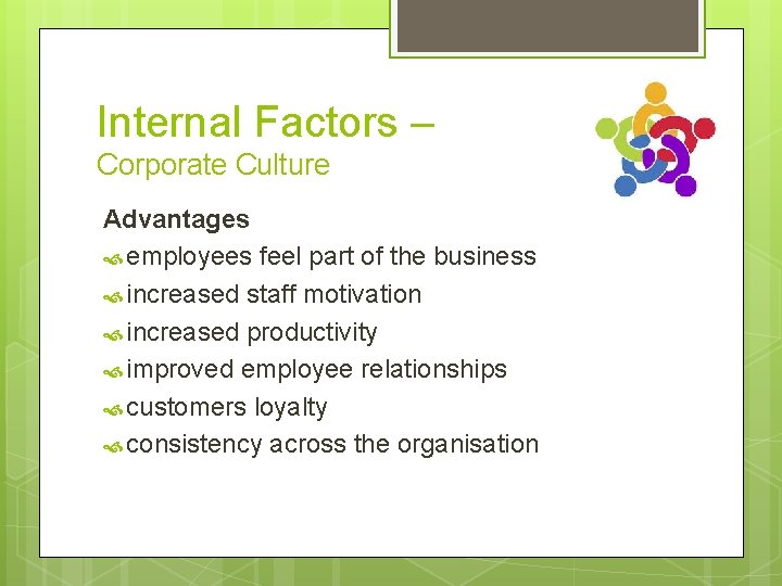 Internal Factors – Corporate Culture Advantages employees feel part of the business increased staff