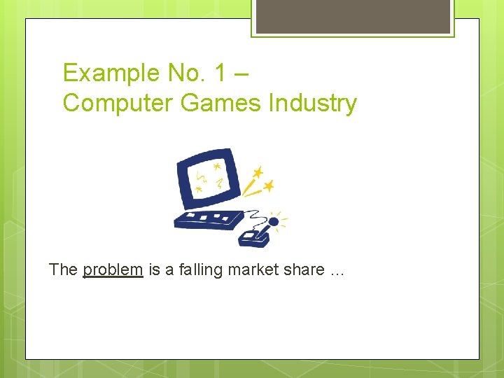 Example No. 1 – Computer Games Industry The problem is a falling market share