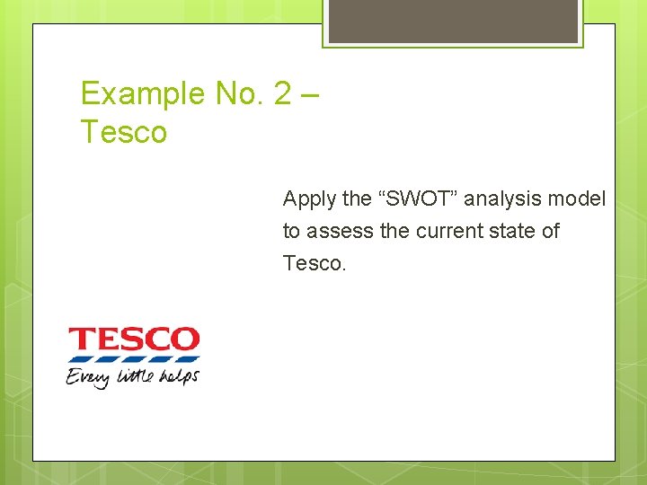 Example No. 2 – Tesco Apply the “SWOT” analysis model to assess the current