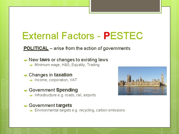 External Factors - PESTEC POLITICAL – arise from the action of governments New laws