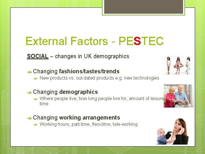 External Factors - PESTEC SOCIAL – changes in UK demographics Changing fashions/tastes/trends Changing demographics