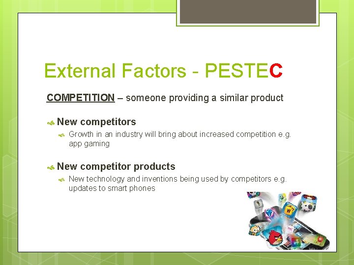 External Factors - PESTEC COMPETITION – someone providing a similar product New competitors Growth