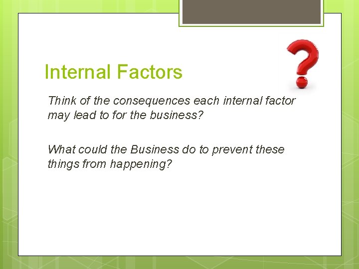 Internal Factors Think of the consequences each internal factor may lead to for the