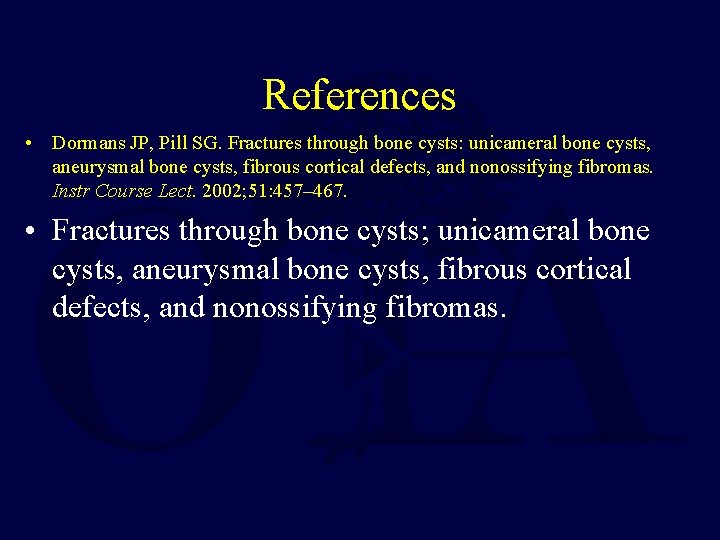 References • Dormans JP, Pill SG. Fractures through bone cysts: unicameral bone cysts, aneurysmal