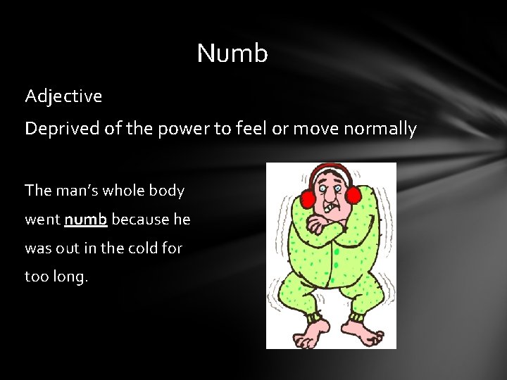 Numb Adjective Deprived of the power to feel or move normally The man’s whole