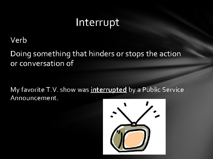 Interrupt Verb Doing something that hinders or stops the action or conversation of My