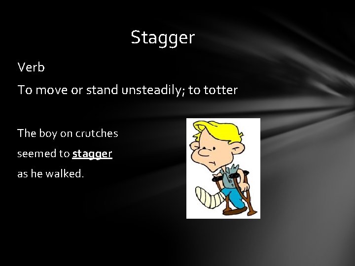 Stagger Verb To move or stand unsteadily; to totter The boy on crutches seemed