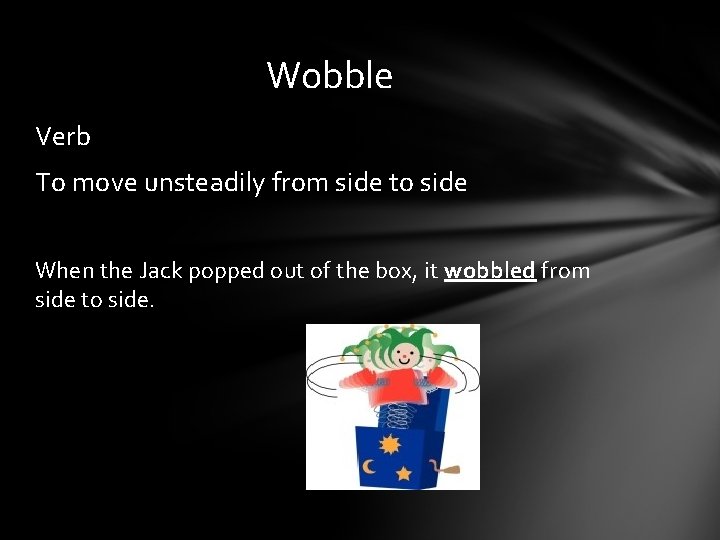 Wobble Verb To move unsteadily from side to side When the Jack popped out