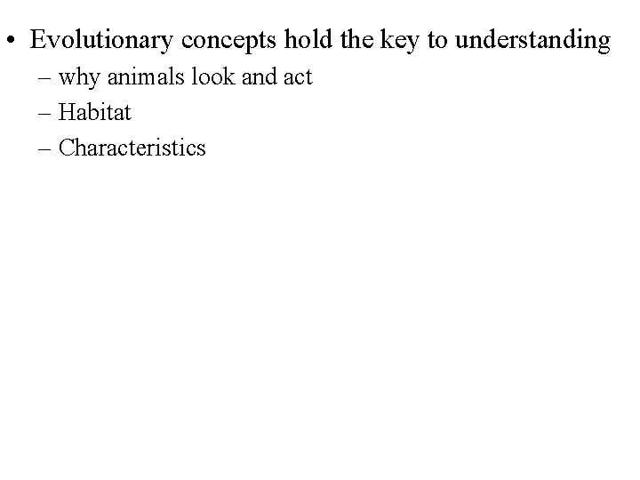  • Evolutionary concepts hold the key to understanding – why animals look and
