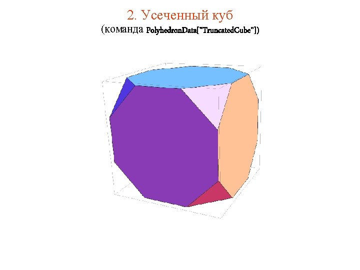 2. Усеченный куб (команда Polyhedron. Data["Truncated. Cube"]) 