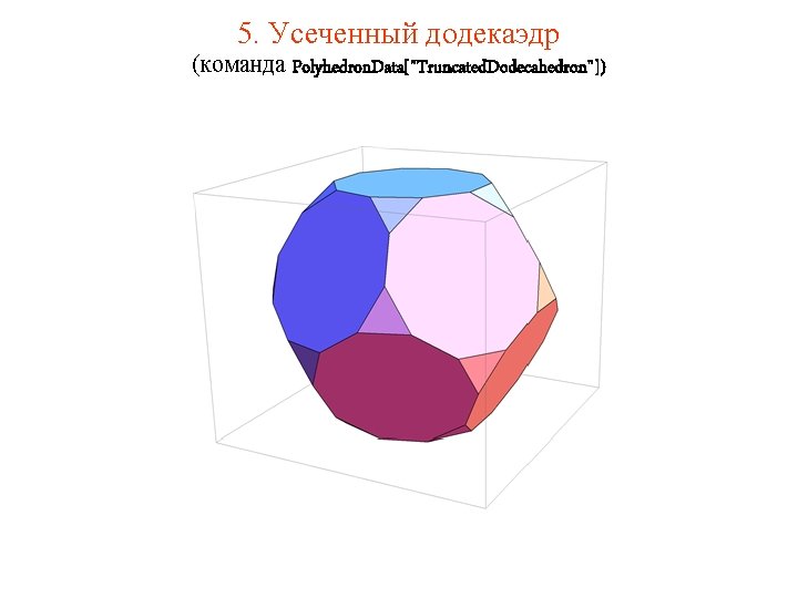 5. Усеченный додекаэдр (команда Polyhedron. Data["Truncated. Dodecahedron"]) 