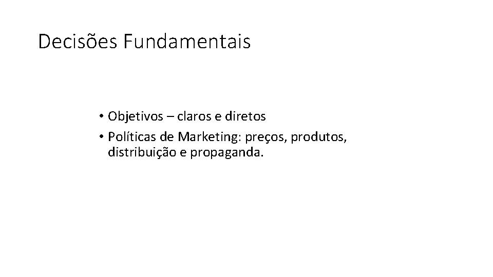 Decisões Fundamentais • Objetivos – claros e diretos • Políticas de Marketing: preços, produtos,