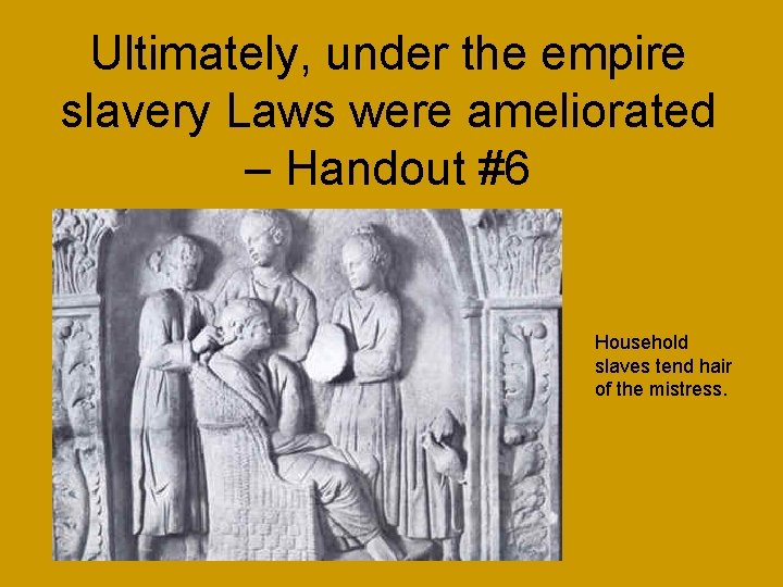 Ultimately, under the empire slavery Laws were ameliorated – Handout #6 Household slaves tend