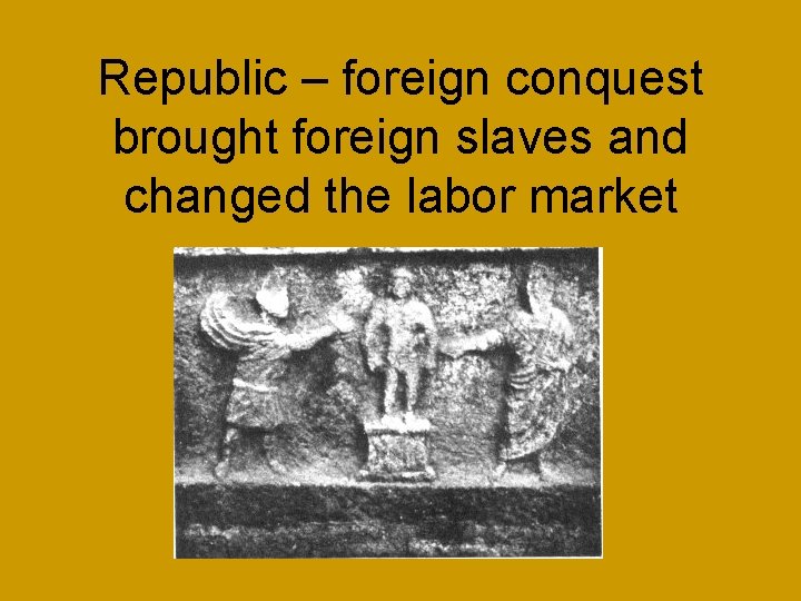 Republic – foreign conquest brought foreign slaves and changed the labor market 