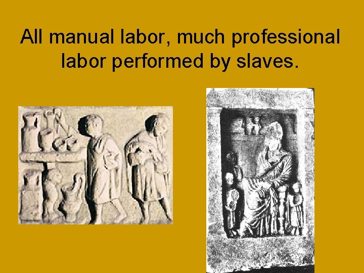 All manual labor, much professional labor performed by slaves. 