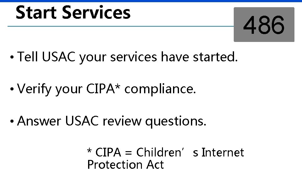 Start Services 486 • Tell USAC your services have started. • Verify your CIPA*