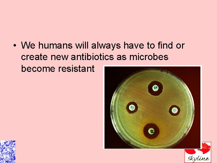  • We humans will always have to find or create new antibiotics as