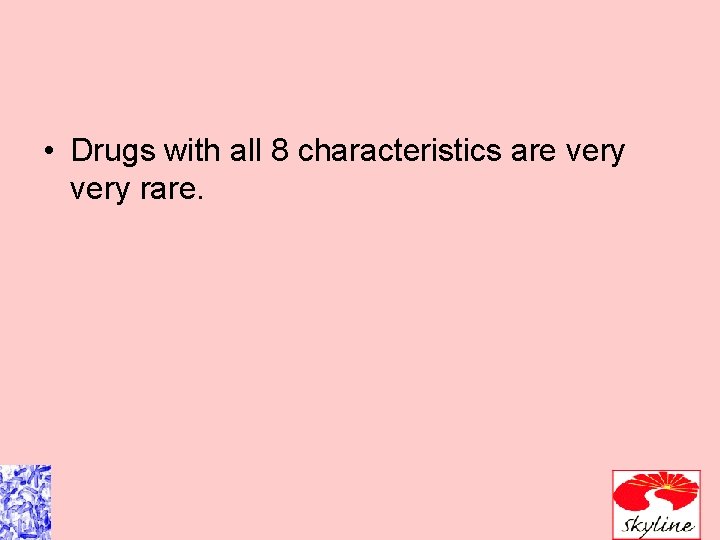  • Drugs with all 8 characteristics are very rare. 