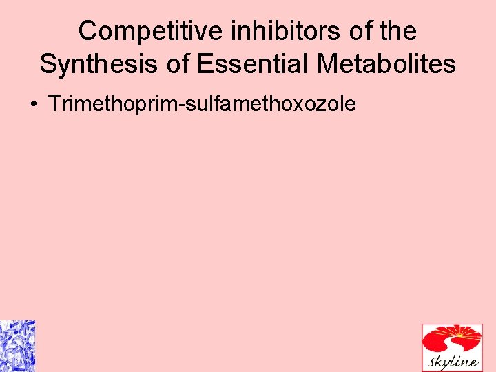 Competitive inhibitors of the Synthesis of Essential Metabolites • Trimethoprim-sulfamethoxozole 