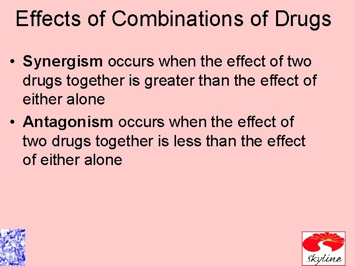 Effects of Combinations of Drugs • Synergism occurs when the effect of two drugs